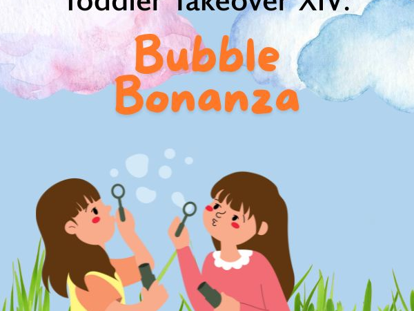 14 July: Toddler Takeover XIV - Bubble Bonanza