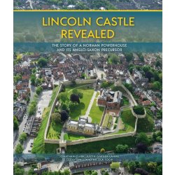 Lincoln Castle Revealed: The Story of a Norman Powerhouse and its Anglo-Saxon Precursor